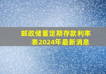 邮政储蓄定期存款利率表2024年最新消息