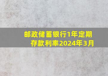 邮政储蓄银行1年定期存款利率2024年3月