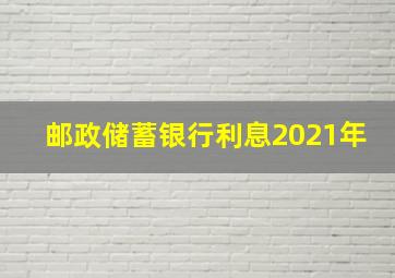 邮政储蓄银行利息2021年