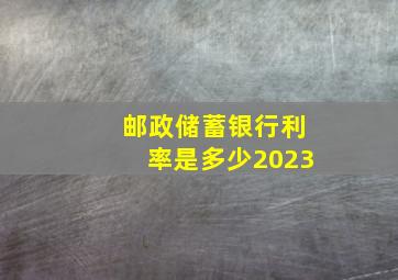 邮政储蓄银行利率是多少2023