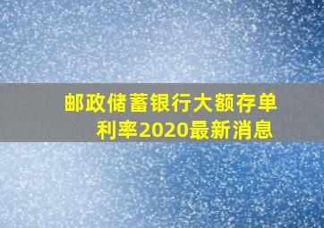 邮政储蓄银行大额存单利率2020最新消息