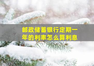 邮政储蓄银行定期一年的利率怎么算利息