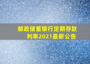 邮政储蓄银行定期存款利率2021最新公告