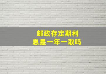 邮政存定期利息是一年一取吗