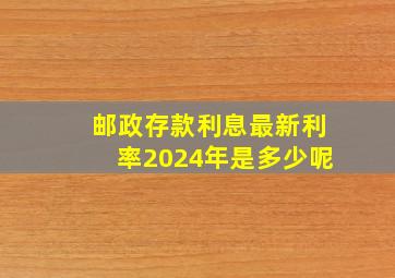 邮政存款利息最新利率2024年是多少呢