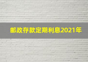 邮政存款定期利息2021年