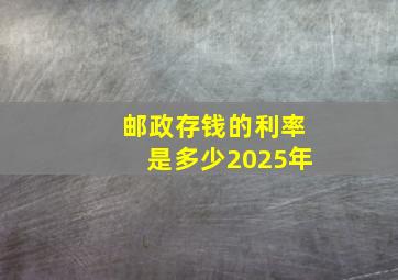 邮政存钱的利率是多少2025年