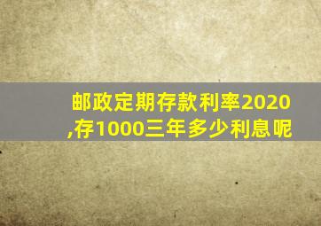 邮政定期存款利率2020,存1000三年多少利息呢