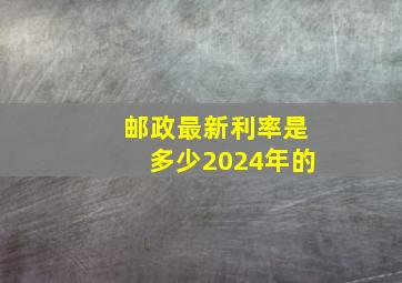 邮政最新利率是多少2024年的