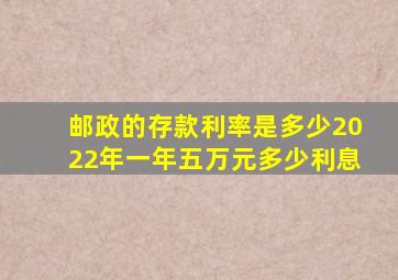 邮政的存款利率是多少2022年一年五万元多少利息