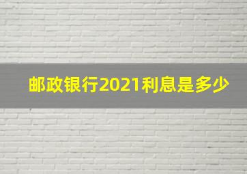 邮政银行2021利息是多少