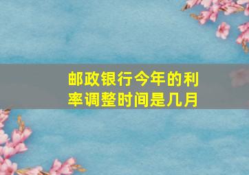 邮政银行今年的利率调整时间是几月