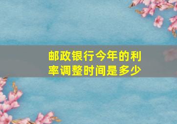 邮政银行今年的利率调整时间是多少