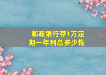 邮政银行存1万定期一年利息多少钱