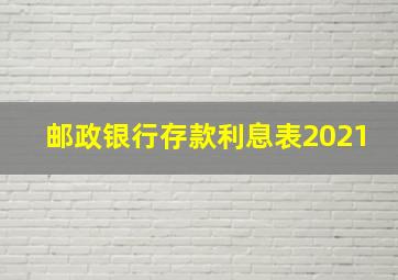 邮政银行存款利息表2021