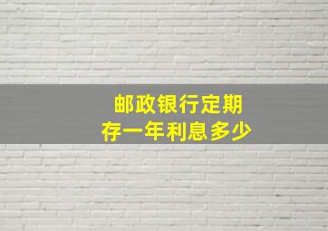 邮政银行定期存一年利息多少