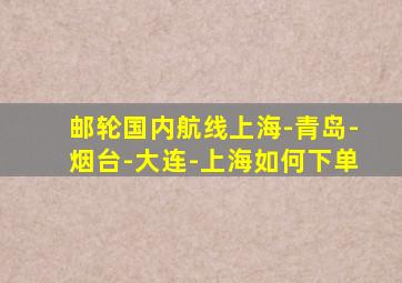 邮轮国内航线上海-青岛-烟台-大连-上海如何下单