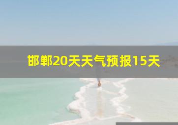 邯郸20天天气预报15天