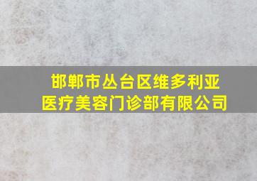 邯郸市丛台区维多利亚医疗美容门诊部有限公司