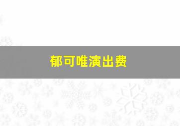 郁可唯演出费