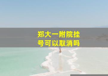 郑大一附院挂号可以取消吗