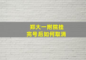 郑大一附院挂完号后如何取消