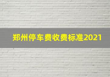 郑州停车费收费标准2021