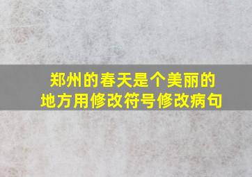 郑州的春天是个美丽的地方用修改符号修改病句