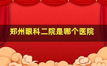 郑州眼科二院是哪个医院