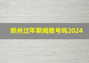 郑州过年期间限号吗2024