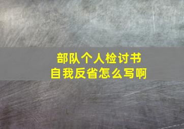 部队个人检讨书自我反省怎么写啊