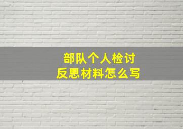 部队个人检讨反思材料怎么写