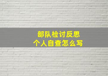 部队检讨反思个人自查怎么写