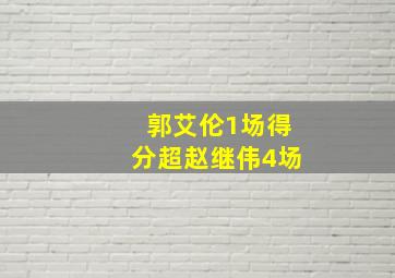 郭艾伦1场得分超赵继伟4场