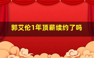 郭艾伦1年顶薪续约了吗