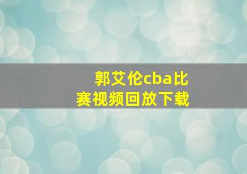 郭艾伦cba比赛视频回放下载