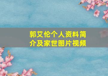 郭艾伦个人资料简介及家世图片视频