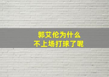 郭艾伦为什么不上场打球了呢