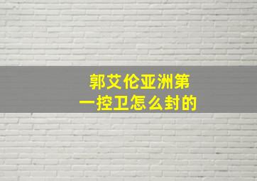 郭艾伦亚洲第一控卫怎么封的