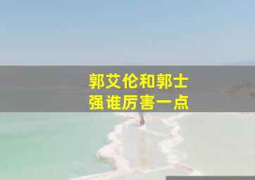 郭艾伦和郭士强谁厉害一点