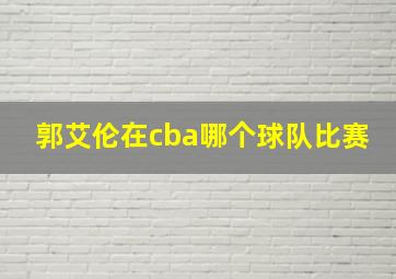 郭艾伦在cba哪个球队比赛