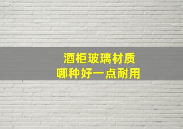 酒柜玻璃材质哪种好一点耐用