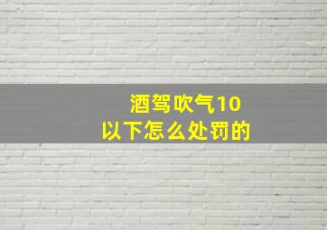 酒驾吹气10以下怎么处罚的