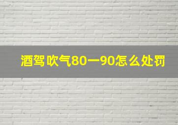 酒驾吹气80一90怎么处罚