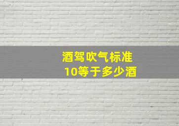 酒驾吹气标准10等于多少酒