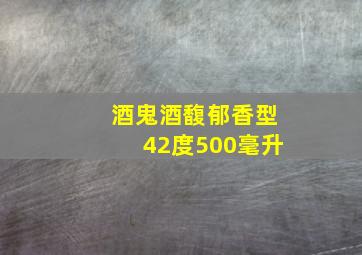 酒鬼酒馥郁香型42度500毫升