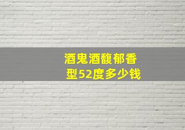 酒鬼酒馥郁香型52度多少钱