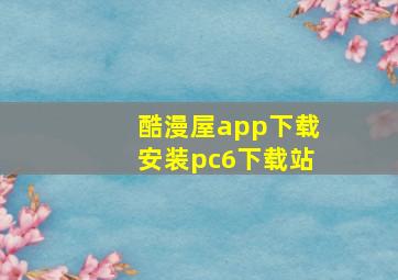 酷漫屋app下载安装pc6下载站