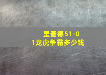 里查德51-01龙虎争霸多少钱