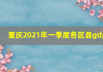 重庆2021年一季度各区县gdp